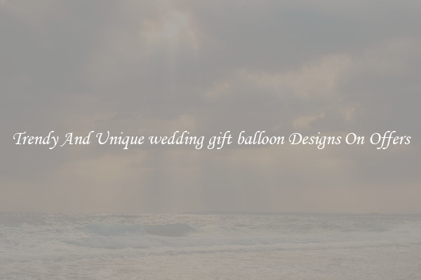 Trendy And Unique wedding gift balloon Designs On Offers