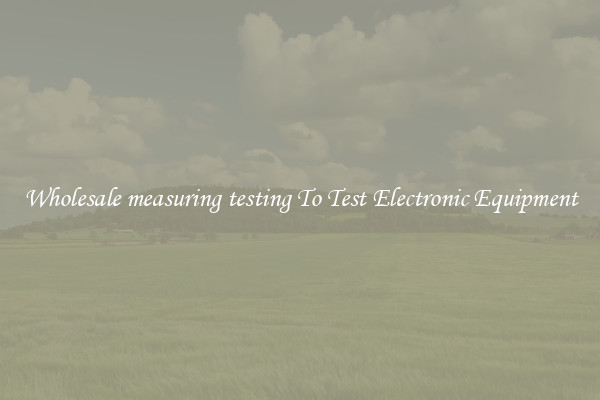 Wholesale measuring testing To Test Electronic Equipment