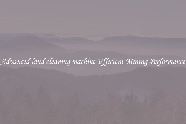 Advanced land cleaning machine Efficient Mining Performance