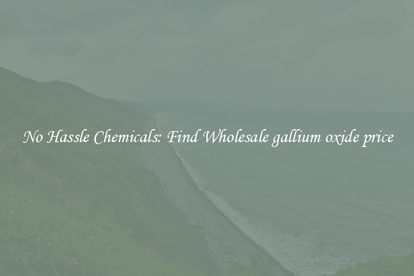 No Hassle Chemicals: Find Wholesale gallium oxide price