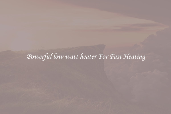 Powerful low watt heater For Fast Heating