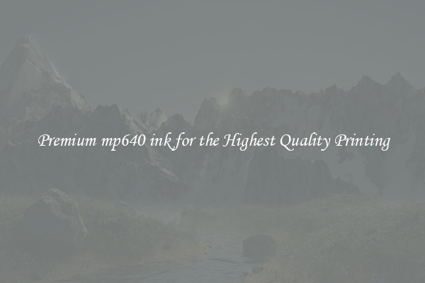 Premium mp640 ink for the Highest Quality Printing