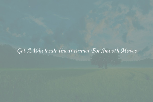 Get A Wholesale linear runner For Smooth Moves