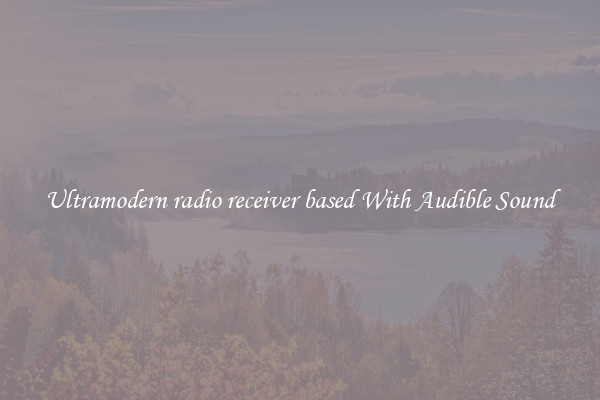 Ultramodern radio receiver based With Audible Sound