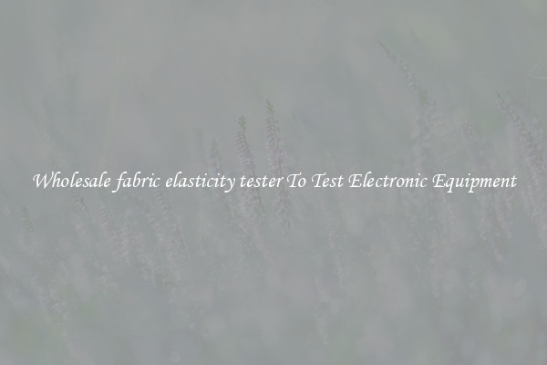 Wholesale fabric elasticity tester To Test Electronic Equipment
