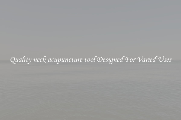 Quality neck acupuncture tool Designed For Varied Uses
