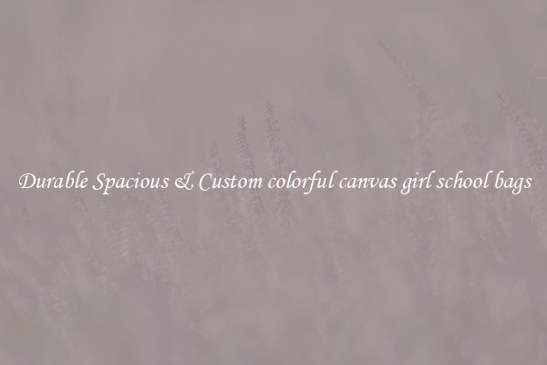 Durable Spacious & Custom colorful canvas girl school bags