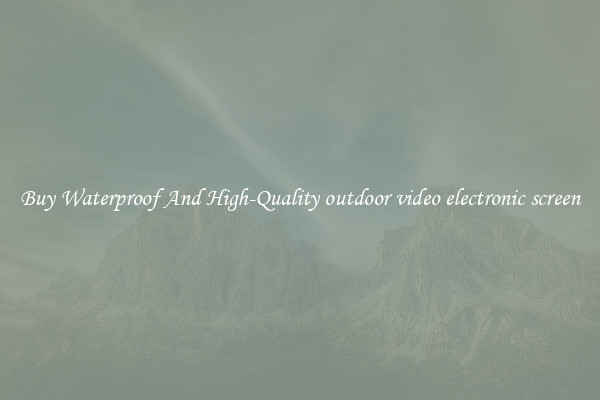 Buy Waterproof And High-Quality outdoor video electronic screen